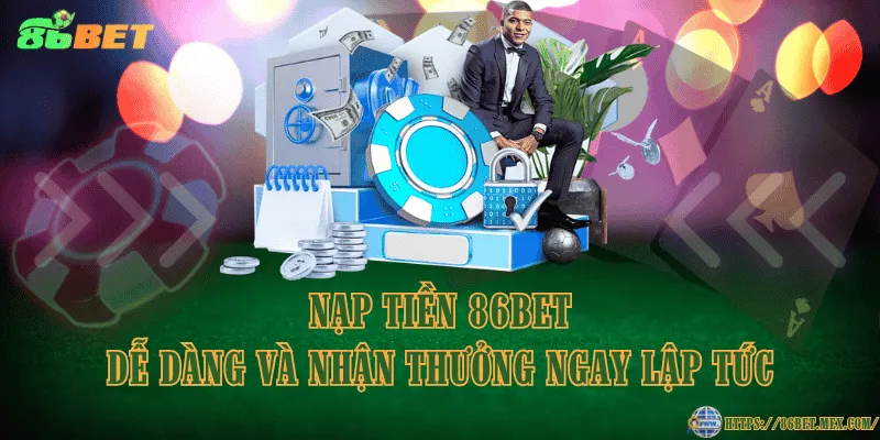 Nạp tiền 86BET dễ dàng và nhận thưởng ngay lập tức
